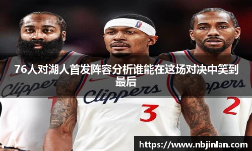 76人对湖人首发阵容分析谁能在这场对决中笑到最后