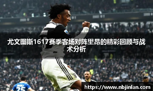 尤文图斯1617赛季客场对阵里昂的精彩回顾与战术分析