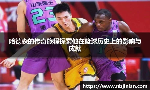 哈德森的传奇旅程探索他在篮球历史上的影响与成就